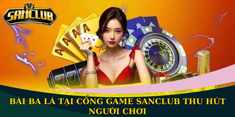Bài Ba Lá tại cổng game Sanclub - Tựa game hấp dẫn khi chơi 1 Bài Ba Lá tại cổng game Sanclub thu hút người chơi