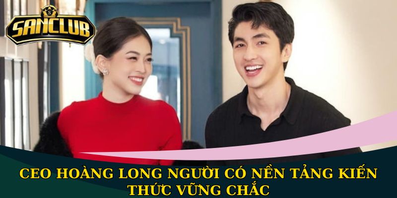 CEO Hoàng Long - Chân dung người kiến tạo ra Sanclub 1 CEO Hoàng Long người có nền tảng kiến thức vững chắc