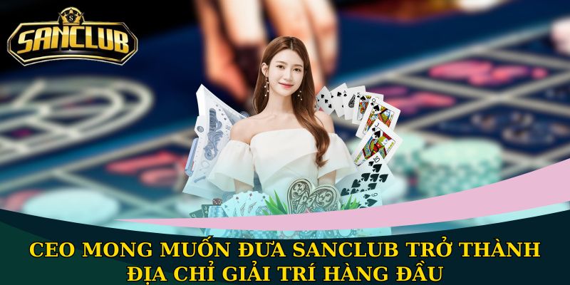 CEO Hoàng Long - Chân dung người kiến tạo ra Sanclub 3 CEO mong muốn đưa Sanclub trở thành địa chỉ giải trí hàng đầu