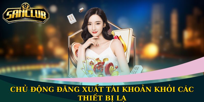 Hướng dẫn đăng nhập Sanclub nhanh chóng và an toàn 3 Chủ động đăng xuất tài khoản khỏi các thiết bị lạ