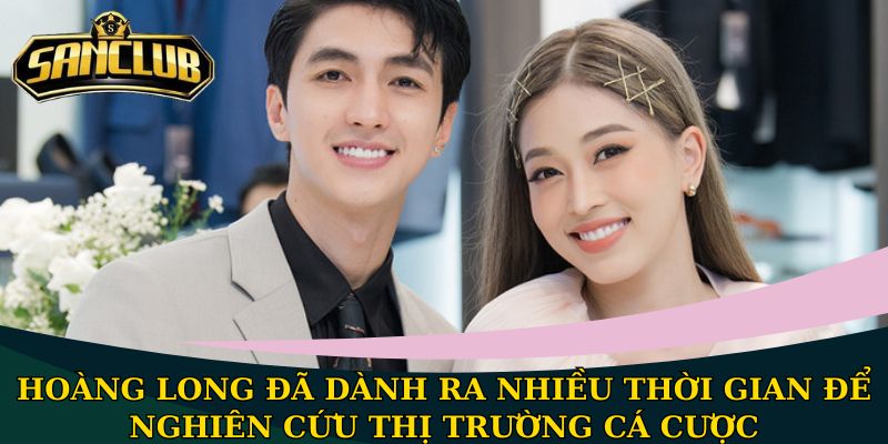 CEO Hoàng Long - Chân dung người kiến tạo ra Sanclub 2 Hoàng Long đã dành ra nhiều thời gian để nghiên cứu thị trường cá cược