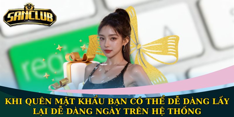 Hướng dẫn đăng nhập Sanclub nhanh chóng và an toàn 2 Khi quên mật khẩu bạn có thể dễ dàng lấy lại dễ dàng ngày trên hệ thống