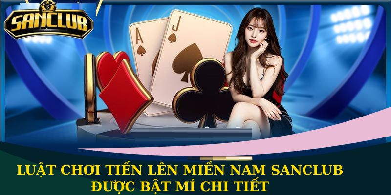 Tiến Lên Miền Nam Sanclub - Luật chơi chi tiết của game 1 Luật chơi Tiến Lên Miền Nam được bật mí chi tiết
