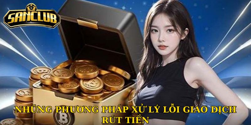 Rút tiền Sanclub - Hướng dẫn để luôn giao dịch thành công 3 Những phương pháp xử lý lỗi giao dịch rút tiền