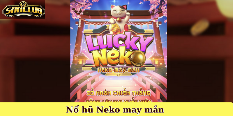 Neko May Mắn Sanclub – Trò Chơi Nổ Hũ Mèo May Mắn 2025 1 Giới Thiệu Tổng Quan Về Neko May Mắn Sanclub